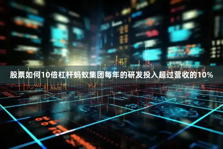 股票如何10倍杠杆蚂蚁集团每年的研发投入超过营收的10%