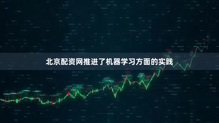 北京配资网推进了机器学习方面的实践
