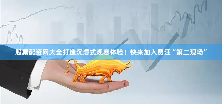 股票配资网大全打造沉浸式观赛体验！快来加入贾汪“第二现场”