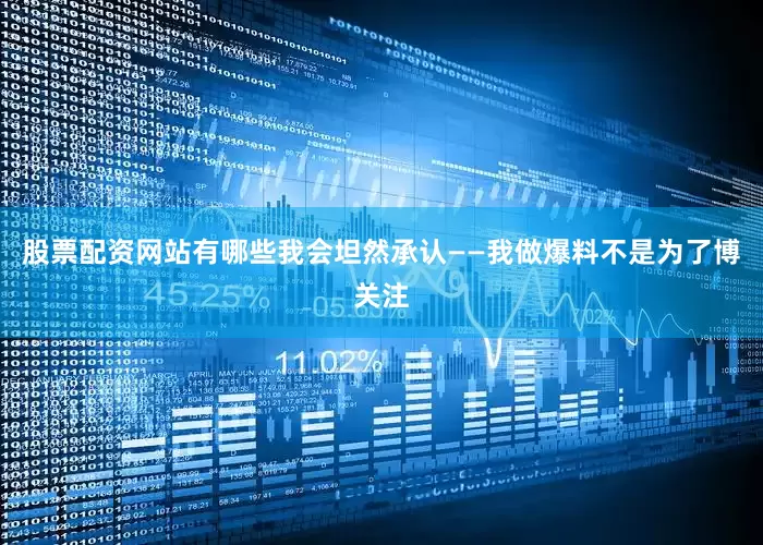 股票配资网站有哪些我会坦然承认——我做爆料不是为了博关注