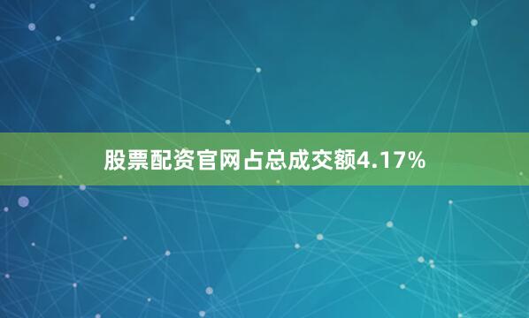 股票配资官网占总成交额4.17%