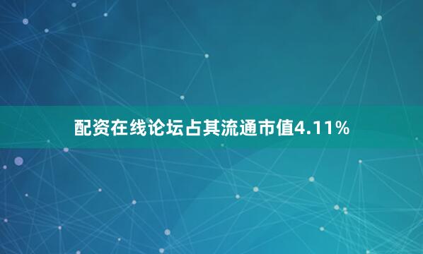 配资在线论坛占其流通市值4.11%