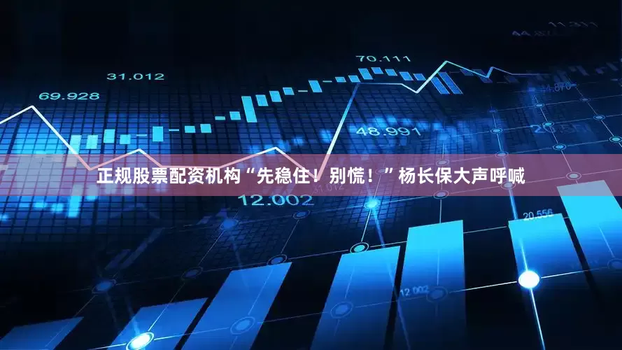正规股票配资机构“先稳住！别慌！”杨长保大声呼喊