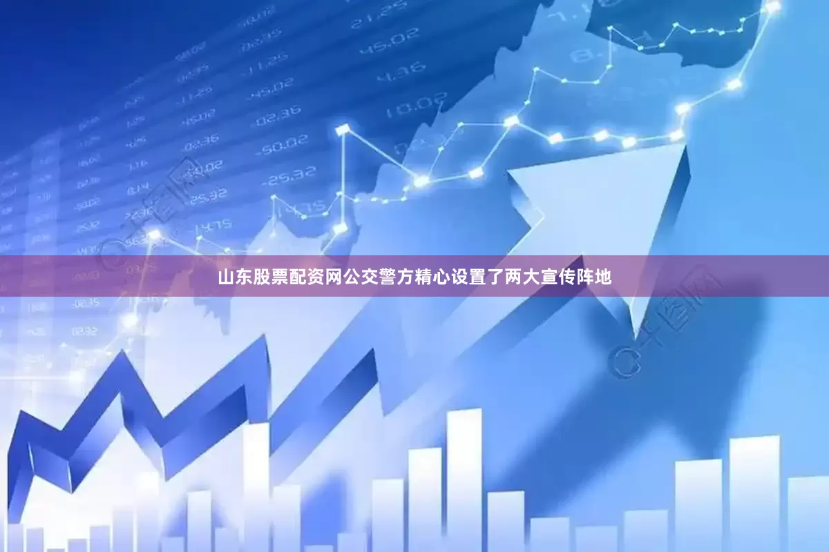 山东股票配资网公交警方精心设置了两大宣传阵地
