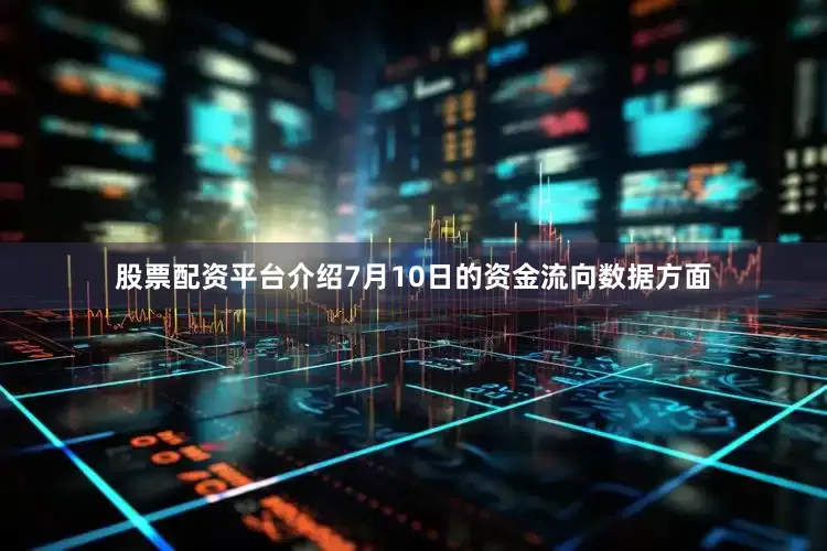 股票配资平台介绍7月10日的资金流向数据方面