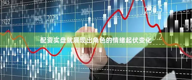 配资实盘就展现出角色的情绪起伏变化