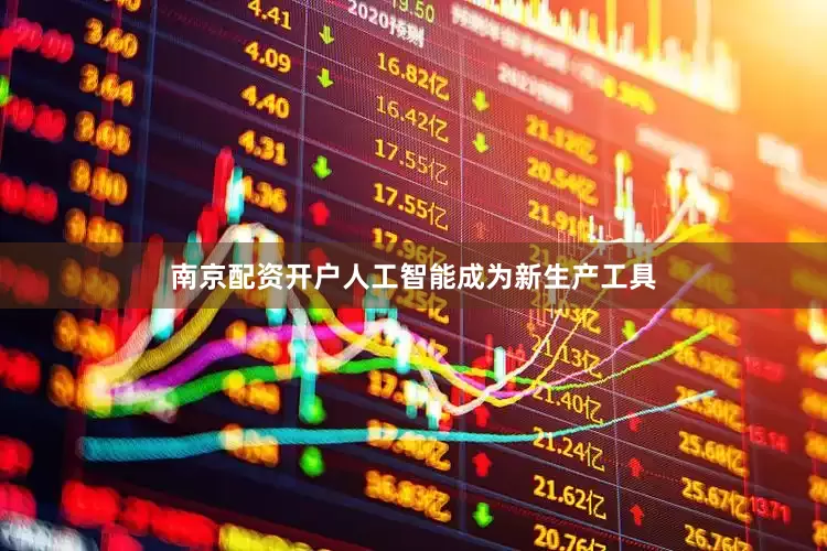 南京配资开户人工智能成为新生产工具