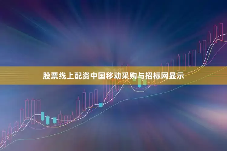 股票线上配资中国移动采购与招标网显示