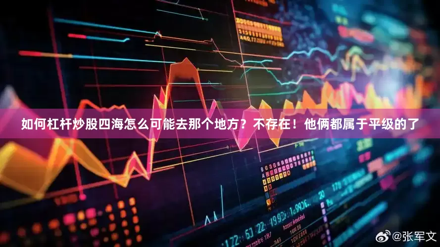 如何杠杆炒股四海怎么可能去那个地方？不存在！他俩都属于平级的了