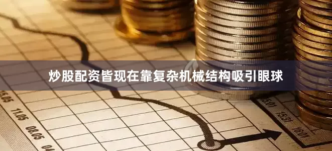 炒股配资皆现在靠复杂机械结构吸引眼球