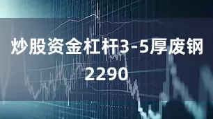 炒股资金杠杆3-5厚废钢2290