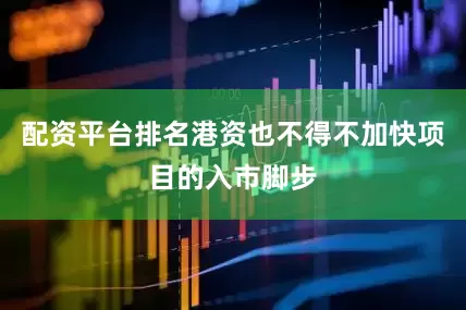 配资平台排名港资也不得不加快项目的入市脚步