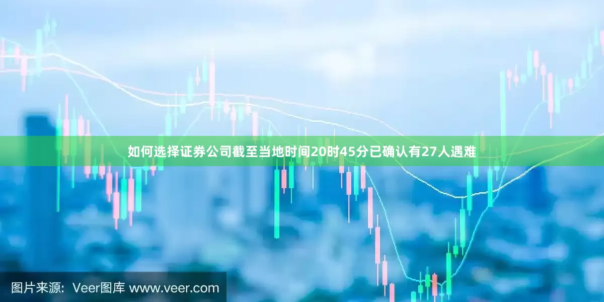 如何选择证券公司截至当地时间20时45分已确认有27人遇难