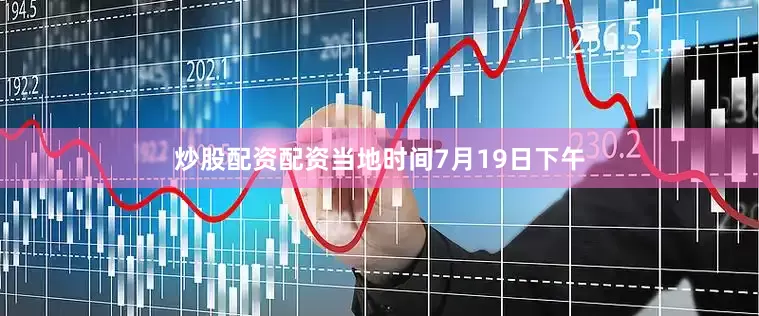 炒股配资配资当地时间7月19日下午