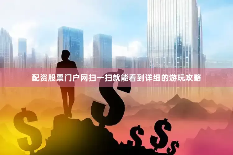 配资股票门户网扫一扫就能看到详细的游玩攻略