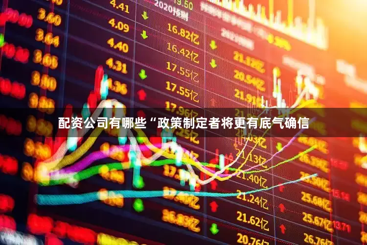 配资公司有哪些　　“政策制定者将更有底气确信