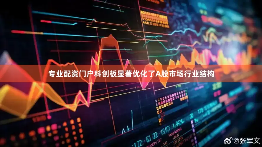 专业配资门户科创板显著优化了A股市场行业结构