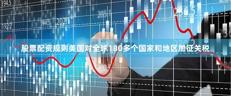 股票配资规则美国对全球180多个国家和地区加征关税
