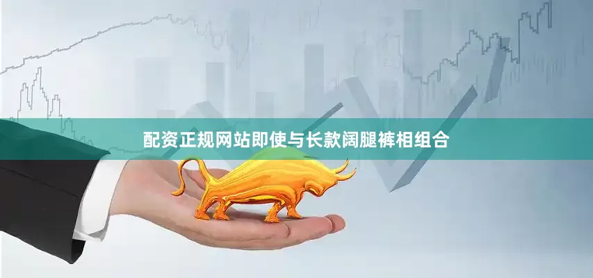 配资正规网站即使与长款阔腿裤相组合