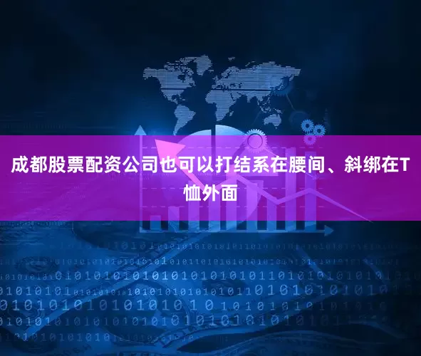 成都股票配资公司也可以打结系在腰间、斜绑在T恤外面