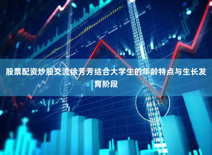股票配资炒股交流徐芳芳结合大学生的年龄特点与生长发育阶段