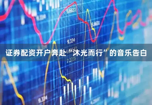 证券配资开户奔赴“沐光而行”的音乐告白