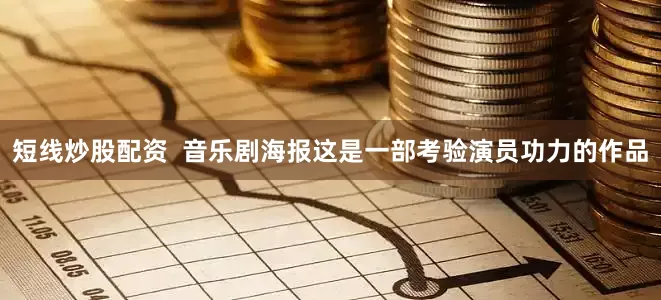 短线炒股配资  音乐剧海报这是一部考验演员功力的作品