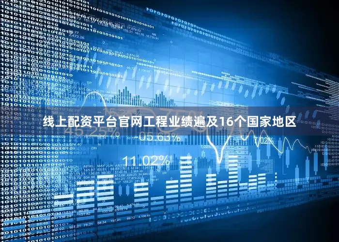 线上配资平台官网工程业绩遍及16个国家地区