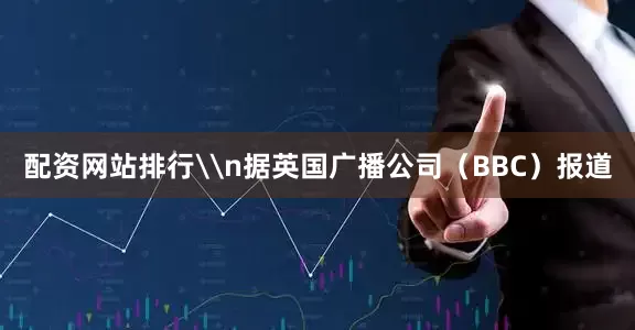 配资网站排行\n据英国广播公司（BBC）报道