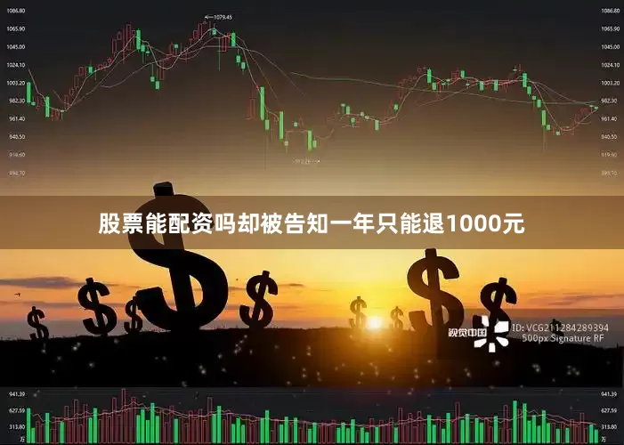 股票能配资吗却被告知一年只能退1000元