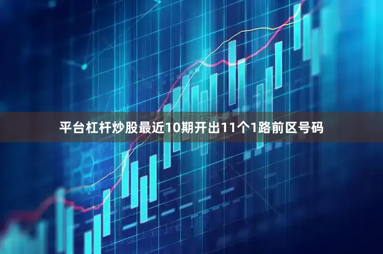 平台杠杆炒股最近10期开出11个1路前区号码