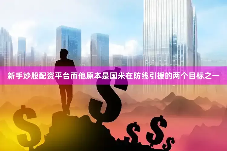 新手炒股配资平台而他原本是国米在防线引援的两个目标之一