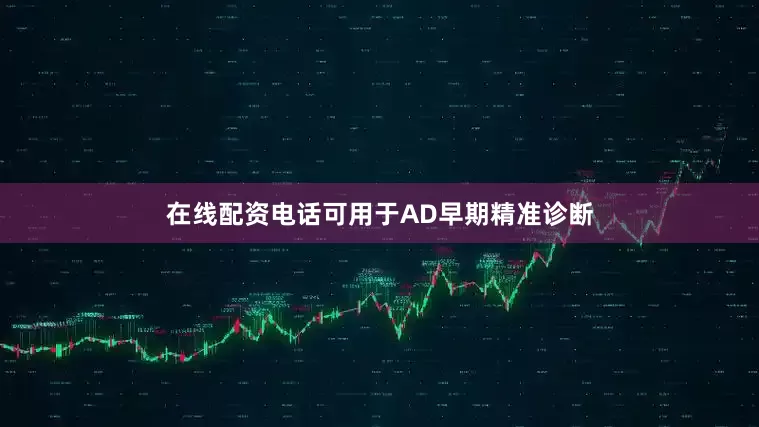 在线配资电话可用于AD早期精准诊断