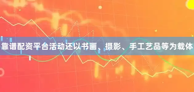 靠谱配资平台活动还以书画、摄影、手工艺品等为载体