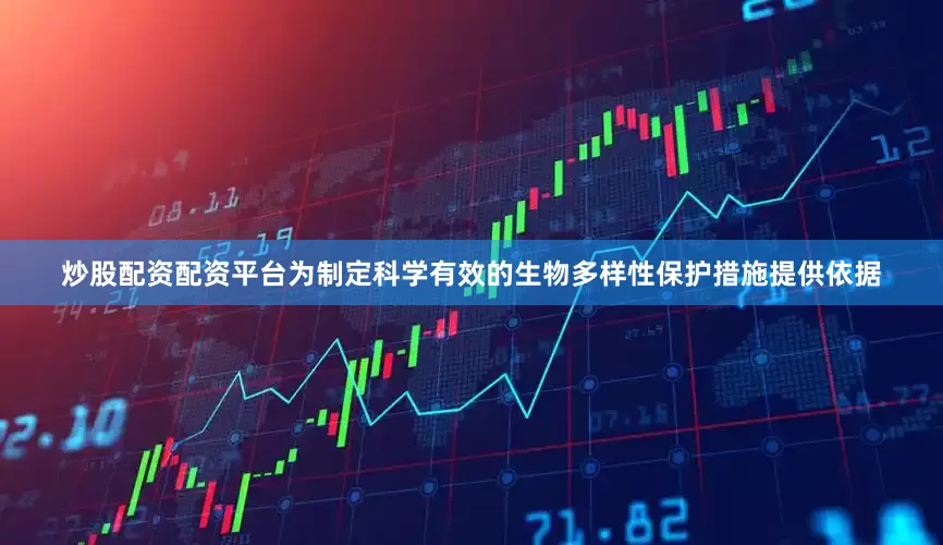 炒股配资配资平台为制定科学有效的生物多样性保护措施提供依据